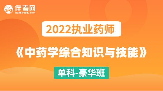 2022执业药师《中药学综合知识与技能》单科-豪华班
