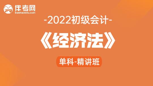 2022初级会计《经济法》单科-精讲班
