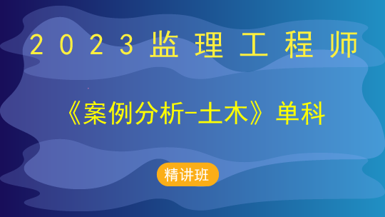 2023监理工程师《案例分析(土木)》单科-精讲班