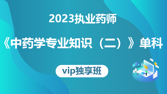 2023执业药师《中药学专业知识(二)》单科-VIP独享班