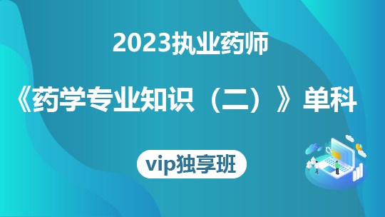 2023执业药师《药学专业知识(二)》单科-VIP独享班