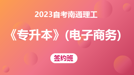 2023自考南通理工《专升本》（电子商务）-签约班