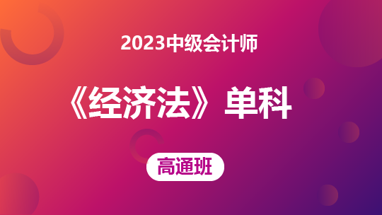 2023中级会计《经济法》单科-高通班