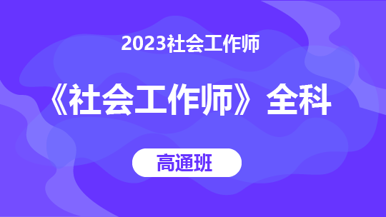 2023社会工作师《社会工作师》全科-高通班