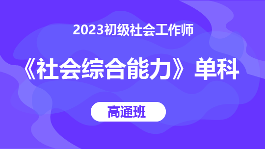 2023初级社会工作师《社会综合能力》单科-高通班