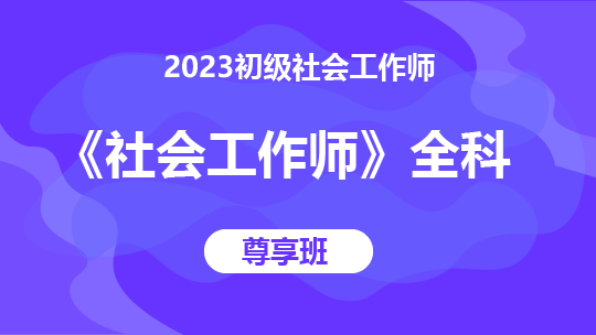 2023初级社会工作师《社会工作师》全科-尊享班