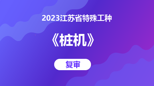 2023江苏省特殊工种《桩机》-复审