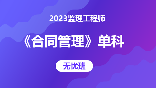 2023监理工程师《合同管理》单科-无忧班