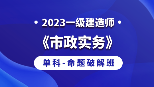2023一级建造师《市政实务》单科-命题破解班