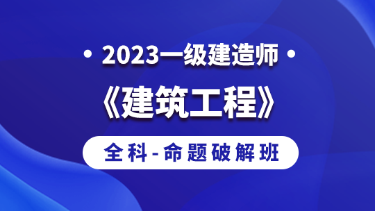 2023一级建造师《建筑工程》全科-命题破解班